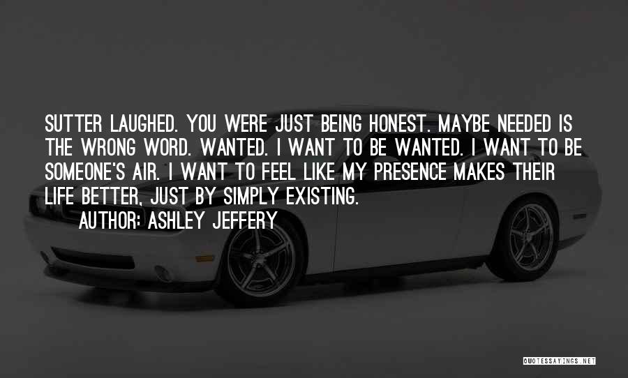 Ashley Jeffery Quotes: Sutter Laughed. You Were Just Being Honest. Maybe Needed Is The Wrong Word. Wanted. I Want To Be Wanted. I