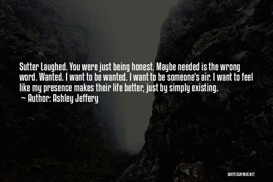 Ashley Jeffery Quotes: Sutter Laughed. You Were Just Being Honest. Maybe Needed Is The Wrong Word. Wanted. I Want To Be Wanted. I