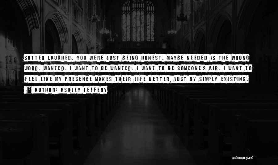 Ashley Jeffery Quotes: Sutter Laughed. You Were Just Being Honest. Maybe Needed Is The Wrong Word. Wanted. I Want To Be Wanted. I