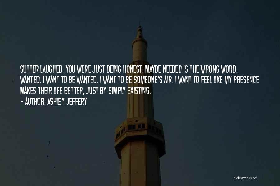 Ashley Jeffery Quotes: Sutter Laughed. You Were Just Being Honest. Maybe Needed Is The Wrong Word. Wanted. I Want To Be Wanted. I