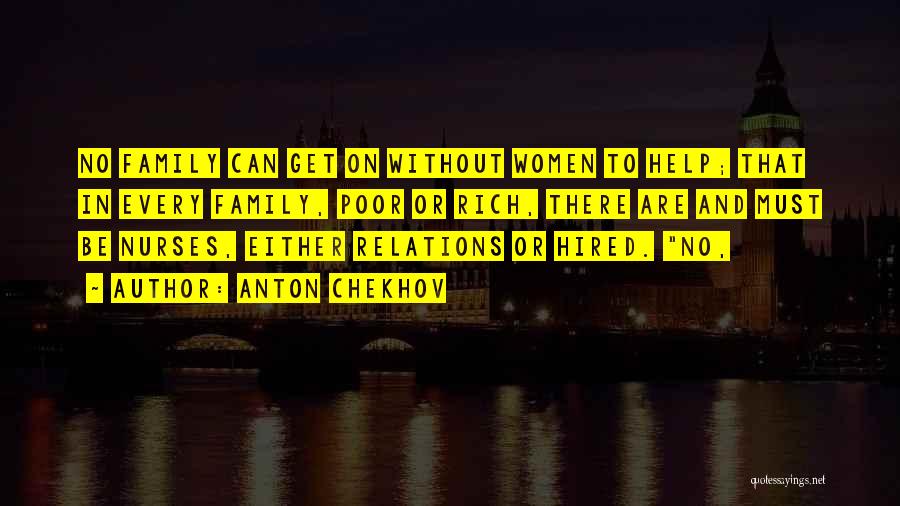 Anton Chekhov Quotes: No Family Can Get On Without Women To Help; That In Every Family, Poor Or Rich, There Are And Must