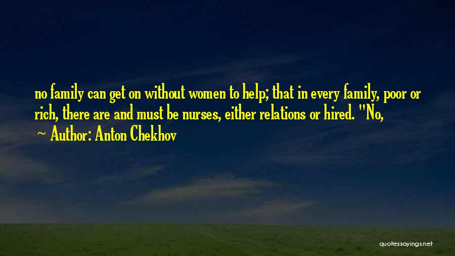 Anton Chekhov Quotes: No Family Can Get On Without Women To Help; That In Every Family, Poor Or Rich, There Are And Must