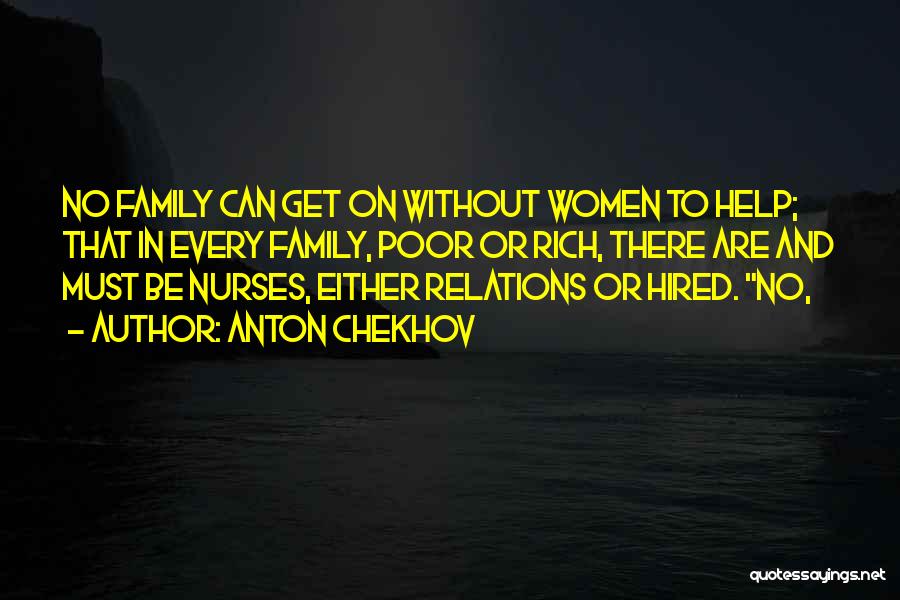 Anton Chekhov Quotes: No Family Can Get On Without Women To Help; That In Every Family, Poor Or Rich, There Are And Must