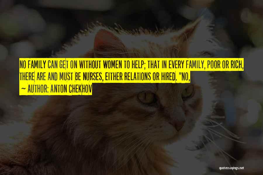 Anton Chekhov Quotes: No Family Can Get On Without Women To Help; That In Every Family, Poor Or Rich, There Are And Must