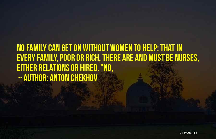 Anton Chekhov Quotes: No Family Can Get On Without Women To Help; That In Every Family, Poor Or Rich, There Are And Must