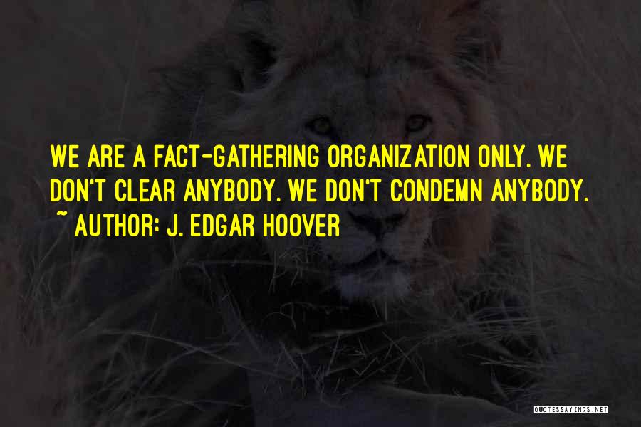 J. Edgar Hoover Quotes: We Are A Fact-gathering Organization Only. We Don't Clear Anybody. We Don't Condemn Anybody.