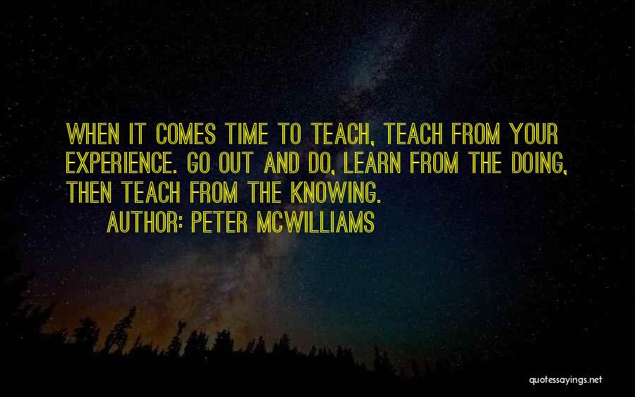 Peter McWilliams Quotes: When It Comes Time To Teach, Teach From Your Experience. Go Out And Do, Learn From The Doing, Then Teach
