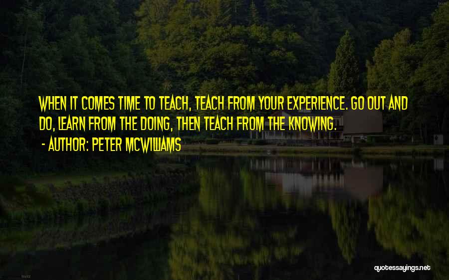 Peter McWilliams Quotes: When It Comes Time To Teach, Teach From Your Experience. Go Out And Do, Learn From The Doing, Then Teach