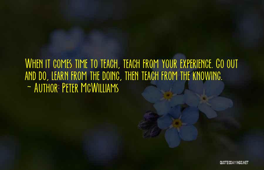 Peter McWilliams Quotes: When It Comes Time To Teach, Teach From Your Experience. Go Out And Do, Learn From The Doing, Then Teach