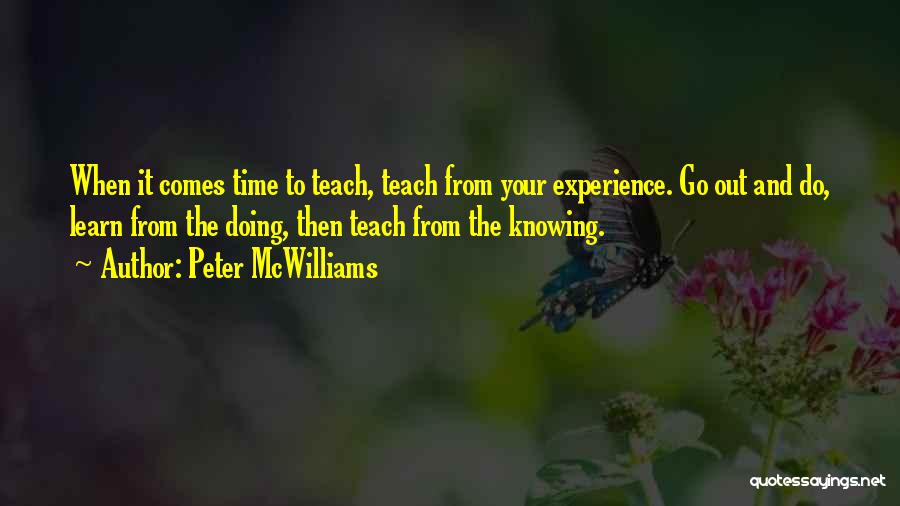 Peter McWilliams Quotes: When It Comes Time To Teach, Teach From Your Experience. Go Out And Do, Learn From The Doing, Then Teach