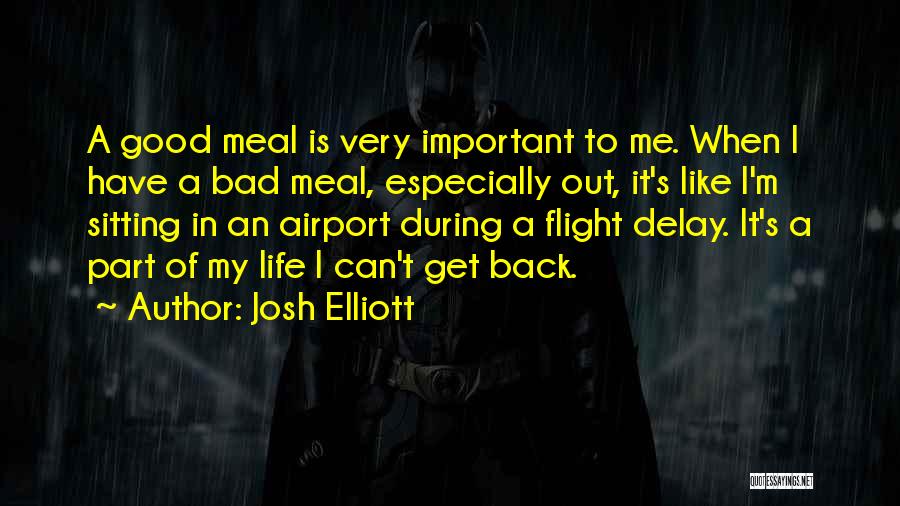 Josh Elliott Quotes: A Good Meal Is Very Important To Me. When I Have A Bad Meal, Especially Out, It's Like I'm Sitting