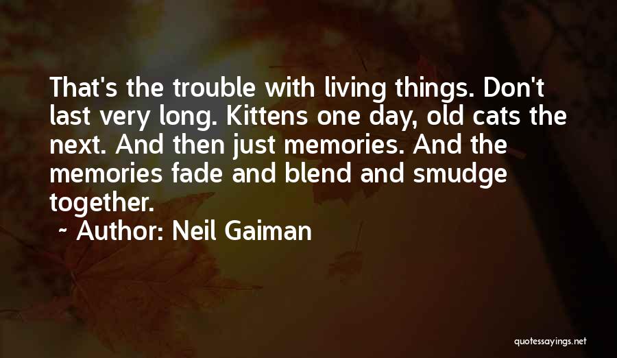 Neil Gaiman Quotes: That's The Trouble With Living Things. Don't Last Very Long. Kittens One Day, Old Cats The Next. And Then Just