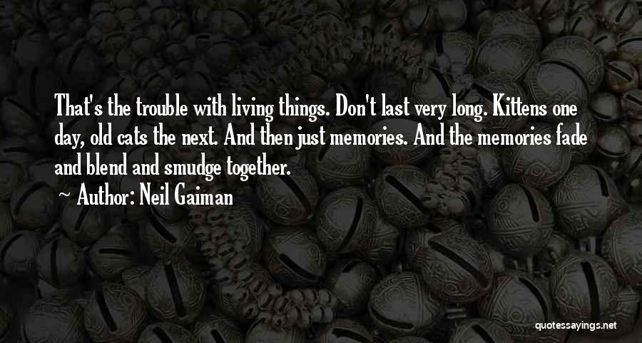 Neil Gaiman Quotes: That's The Trouble With Living Things. Don't Last Very Long. Kittens One Day, Old Cats The Next. And Then Just