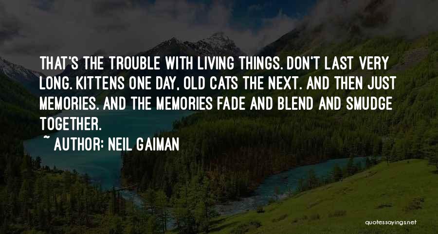 Neil Gaiman Quotes: That's The Trouble With Living Things. Don't Last Very Long. Kittens One Day, Old Cats The Next. And Then Just