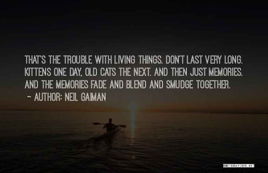 Neil Gaiman Quotes: That's The Trouble With Living Things. Don't Last Very Long. Kittens One Day, Old Cats The Next. And Then Just