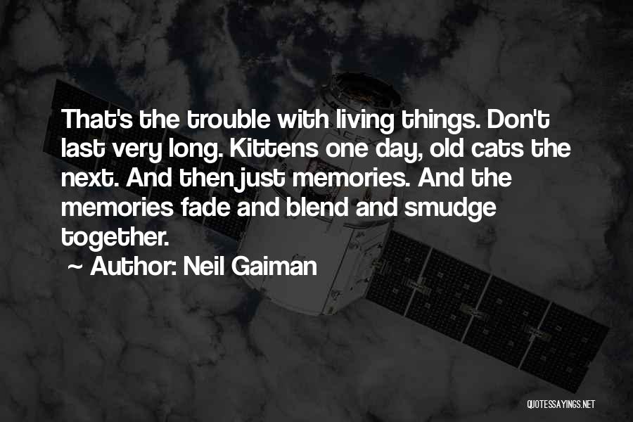 Neil Gaiman Quotes: That's The Trouble With Living Things. Don't Last Very Long. Kittens One Day, Old Cats The Next. And Then Just