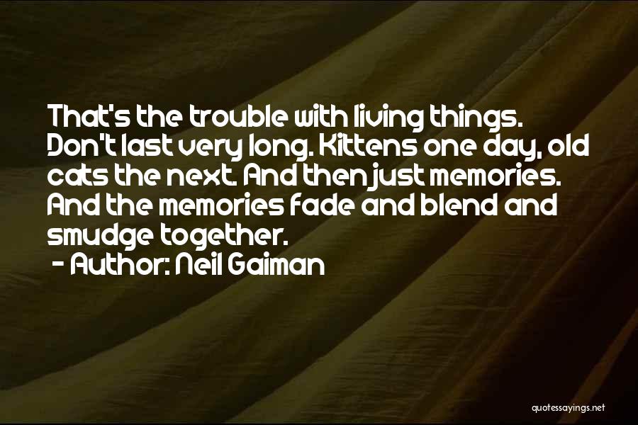 Neil Gaiman Quotes: That's The Trouble With Living Things. Don't Last Very Long. Kittens One Day, Old Cats The Next. And Then Just