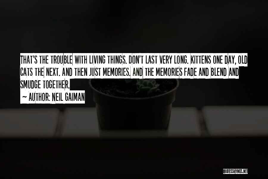 Neil Gaiman Quotes: That's The Trouble With Living Things. Don't Last Very Long. Kittens One Day, Old Cats The Next. And Then Just