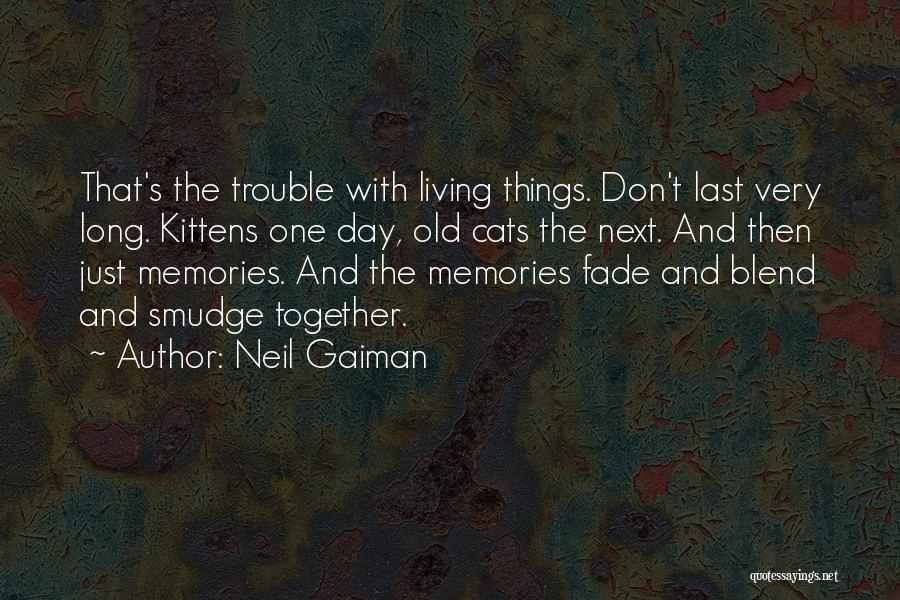 Neil Gaiman Quotes: That's The Trouble With Living Things. Don't Last Very Long. Kittens One Day, Old Cats The Next. And Then Just