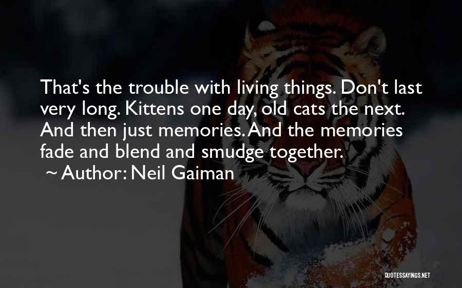 Neil Gaiman Quotes: That's The Trouble With Living Things. Don't Last Very Long. Kittens One Day, Old Cats The Next. And Then Just