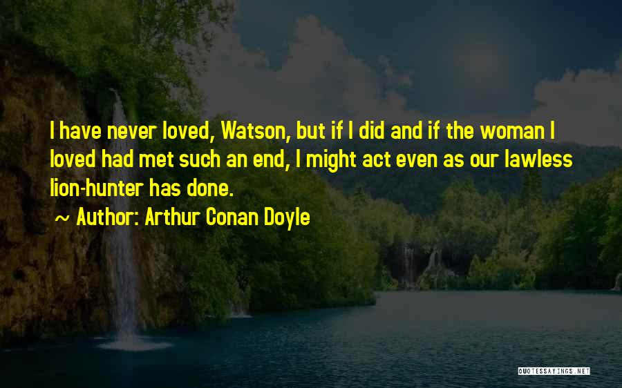 Arthur Conan Doyle Quotes: I Have Never Loved, Watson, But If I Did And If The Woman I Loved Had Met Such An End,