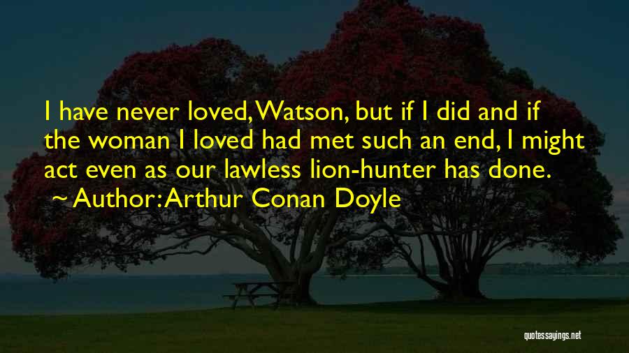 Arthur Conan Doyle Quotes: I Have Never Loved, Watson, But If I Did And If The Woman I Loved Had Met Such An End,