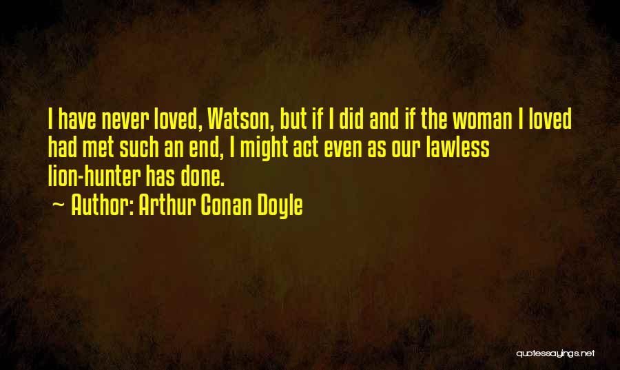 Arthur Conan Doyle Quotes: I Have Never Loved, Watson, But If I Did And If The Woman I Loved Had Met Such An End,