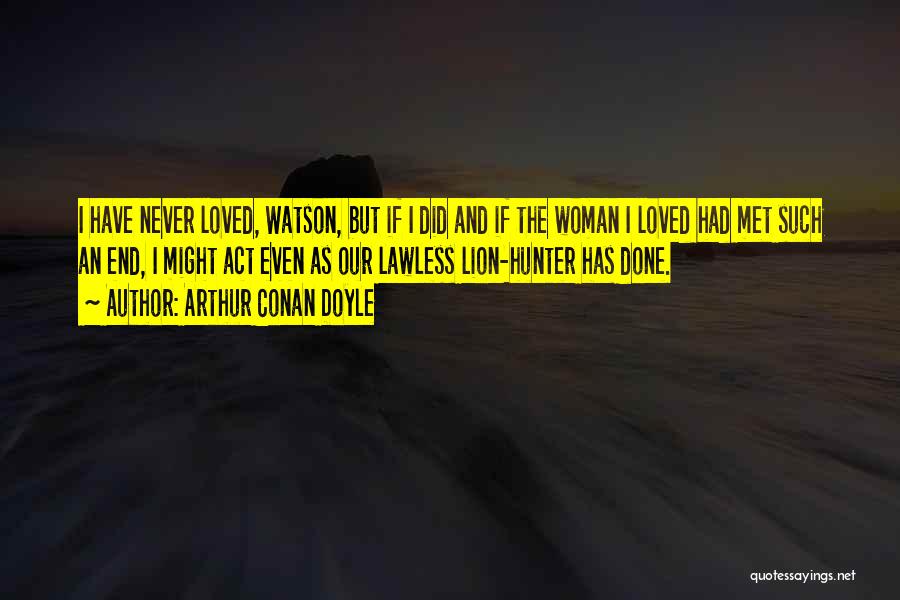 Arthur Conan Doyle Quotes: I Have Never Loved, Watson, But If I Did And If The Woman I Loved Had Met Such An End,