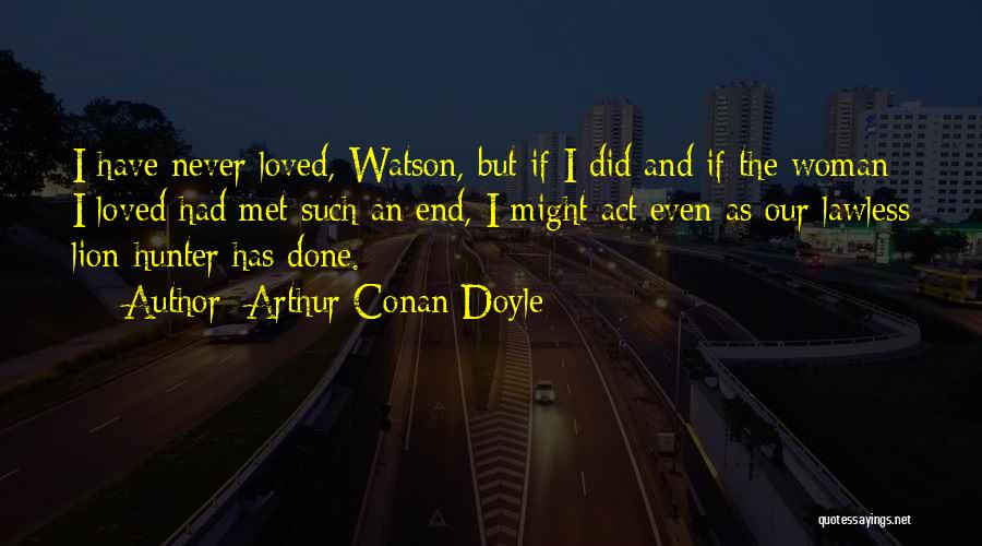 Arthur Conan Doyle Quotes: I Have Never Loved, Watson, But If I Did And If The Woman I Loved Had Met Such An End,