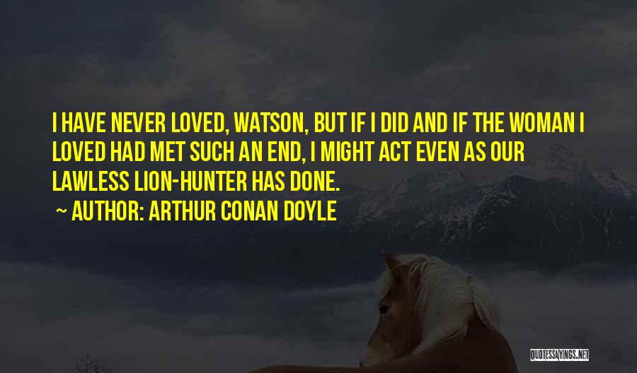 Arthur Conan Doyle Quotes: I Have Never Loved, Watson, But If I Did And If The Woman I Loved Had Met Such An End,