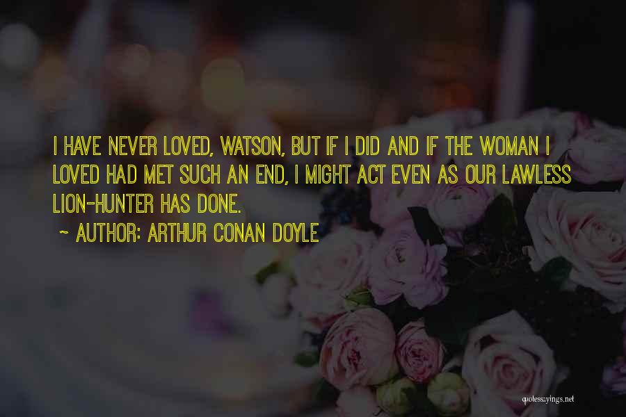 Arthur Conan Doyle Quotes: I Have Never Loved, Watson, But If I Did And If The Woman I Loved Had Met Such An End,