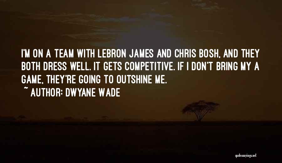 Dwyane Wade Quotes: I'm On A Team With Lebron James And Chris Bosh, And They Both Dress Well. It Gets Competitive. If I