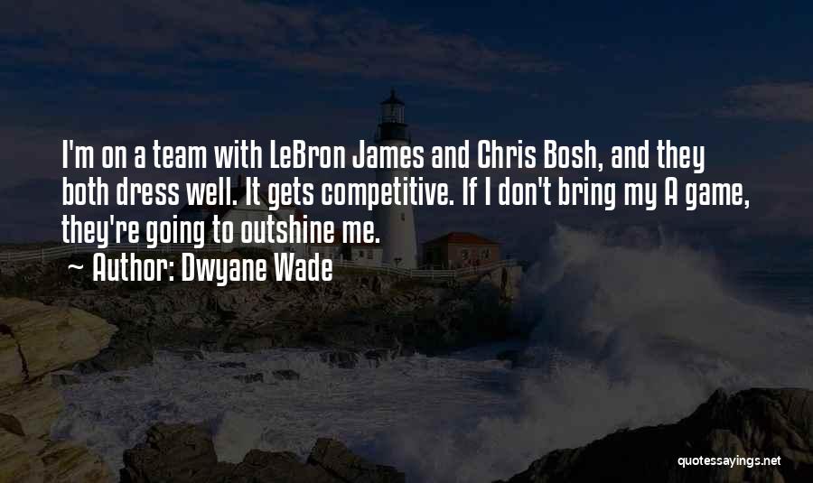 Dwyane Wade Quotes: I'm On A Team With Lebron James And Chris Bosh, And They Both Dress Well. It Gets Competitive. If I