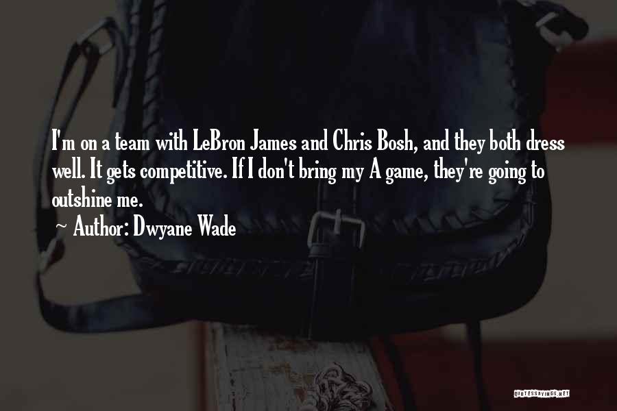 Dwyane Wade Quotes: I'm On A Team With Lebron James And Chris Bosh, And They Both Dress Well. It Gets Competitive. If I