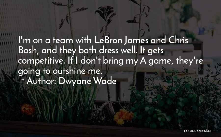 Dwyane Wade Quotes: I'm On A Team With Lebron James And Chris Bosh, And They Both Dress Well. It Gets Competitive. If I