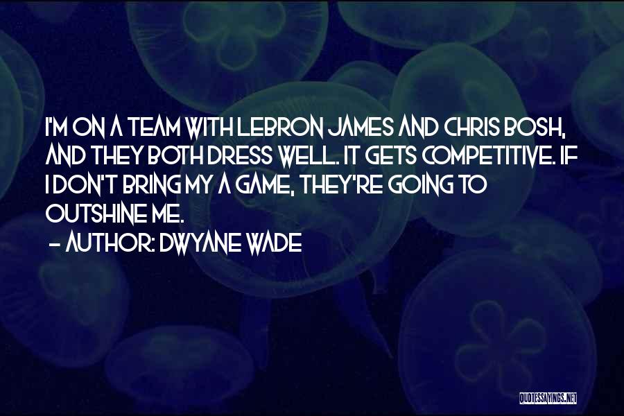 Dwyane Wade Quotes: I'm On A Team With Lebron James And Chris Bosh, And They Both Dress Well. It Gets Competitive. If I