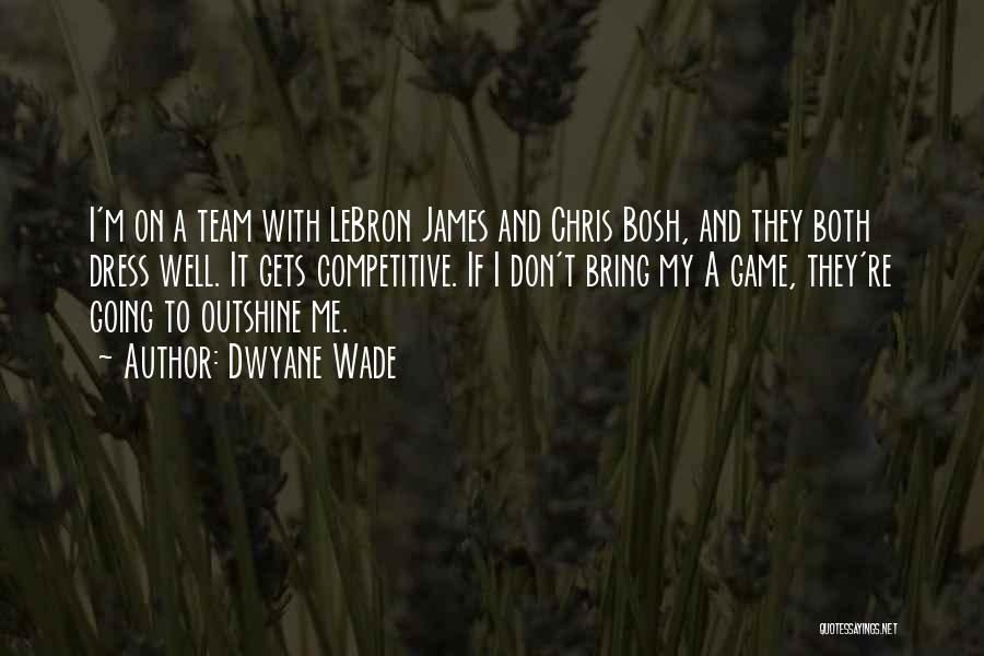 Dwyane Wade Quotes: I'm On A Team With Lebron James And Chris Bosh, And They Both Dress Well. It Gets Competitive. If I