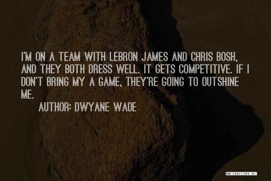 Dwyane Wade Quotes: I'm On A Team With Lebron James And Chris Bosh, And They Both Dress Well. It Gets Competitive. If I