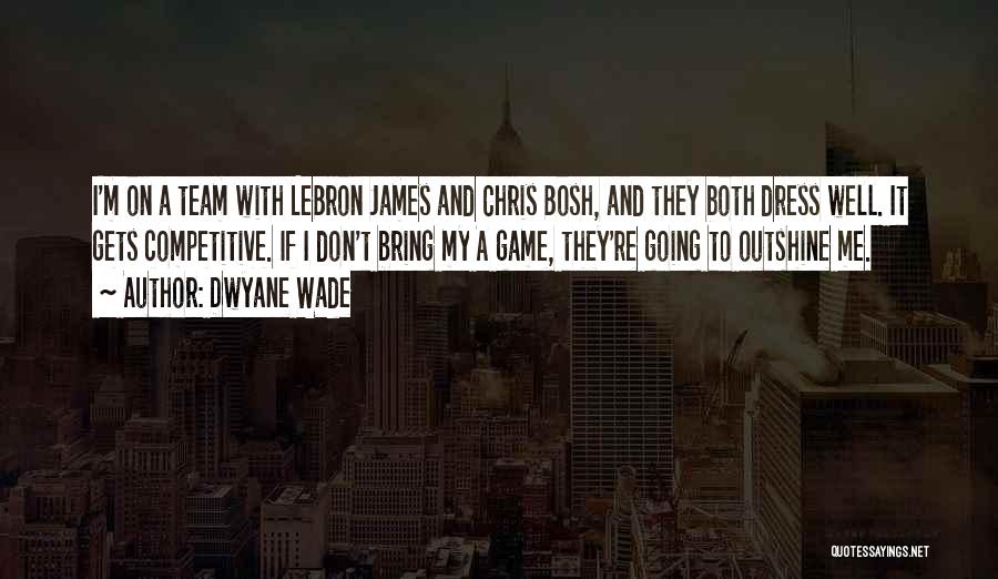 Dwyane Wade Quotes: I'm On A Team With Lebron James And Chris Bosh, And They Both Dress Well. It Gets Competitive. If I