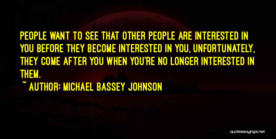 Michael Bassey Johnson Quotes: People Want To See That Other People Are Interested In You Before They Become Interested In You, Unfortunately, They Come