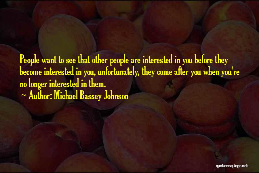 Michael Bassey Johnson Quotes: People Want To See That Other People Are Interested In You Before They Become Interested In You, Unfortunately, They Come