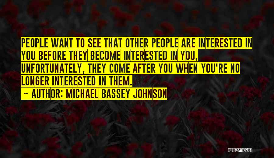 Michael Bassey Johnson Quotes: People Want To See That Other People Are Interested In You Before They Become Interested In You, Unfortunately, They Come