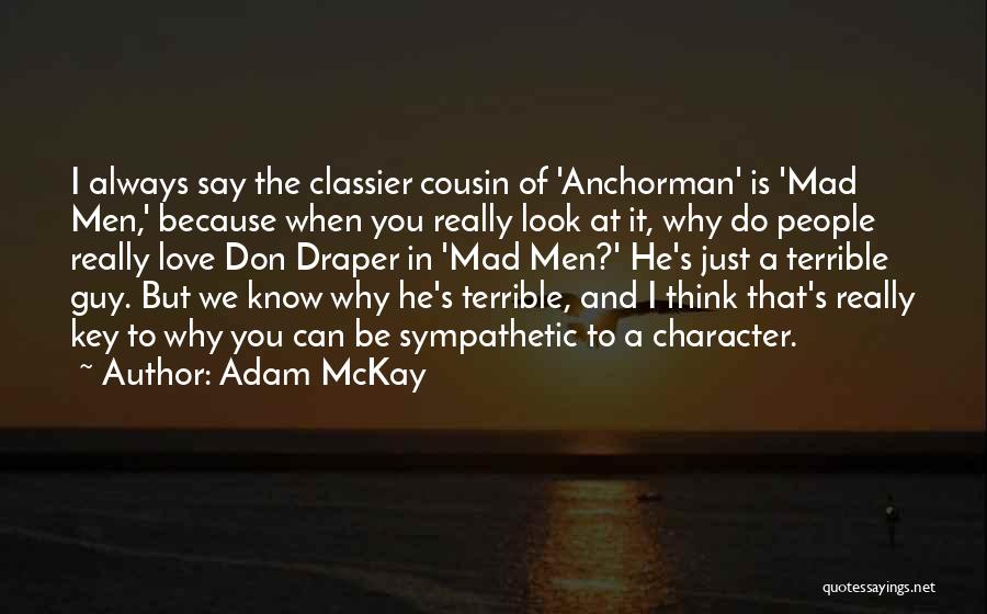 Adam McKay Quotes: I Always Say The Classier Cousin Of 'anchorman' Is 'mad Men,' Because When You Really Look At It, Why Do