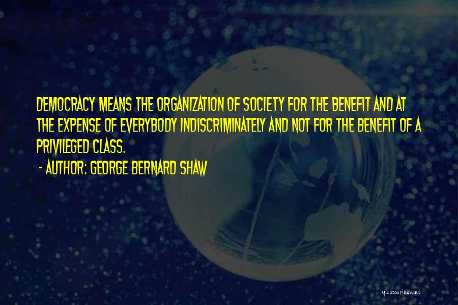 George Bernard Shaw Quotes: Democracy Means The Organization Of Society For The Benefit And At The Expense Of Everybody Indiscriminately And Not For The