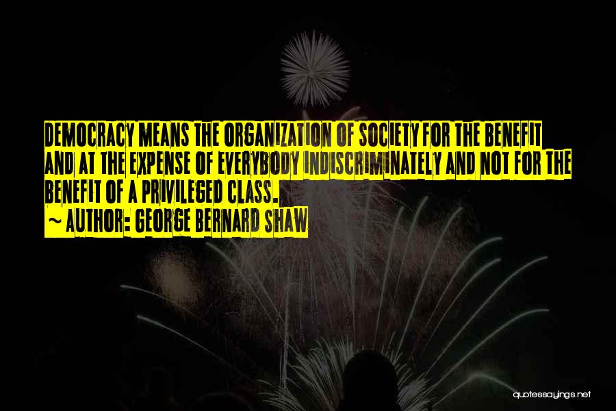 George Bernard Shaw Quotes: Democracy Means The Organization Of Society For The Benefit And At The Expense Of Everybody Indiscriminately And Not For The