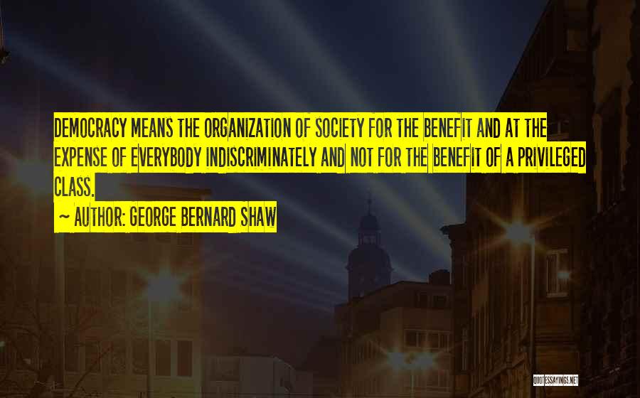 George Bernard Shaw Quotes: Democracy Means The Organization Of Society For The Benefit And At The Expense Of Everybody Indiscriminately And Not For The