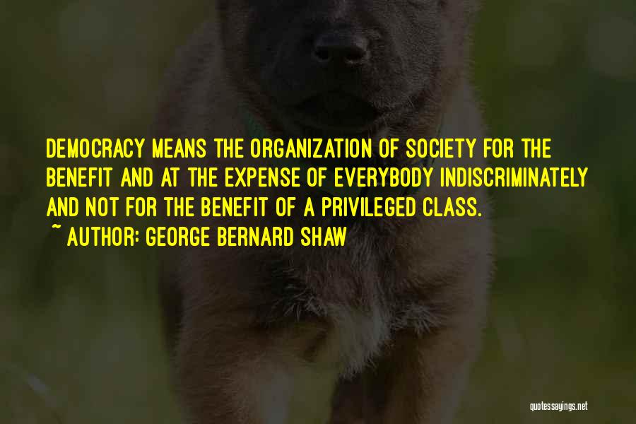 George Bernard Shaw Quotes: Democracy Means The Organization Of Society For The Benefit And At The Expense Of Everybody Indiscriminately And Not For The