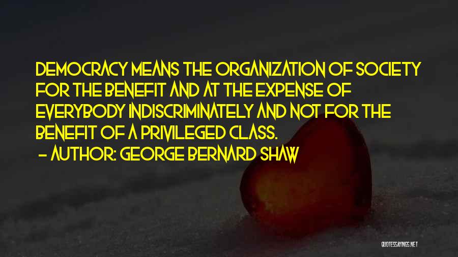 George Bernard Shaw Quotes: Democracy Means The Organization Of Society For The Benefit And At The Expense Of Everybody Indiscriminately And Not For The