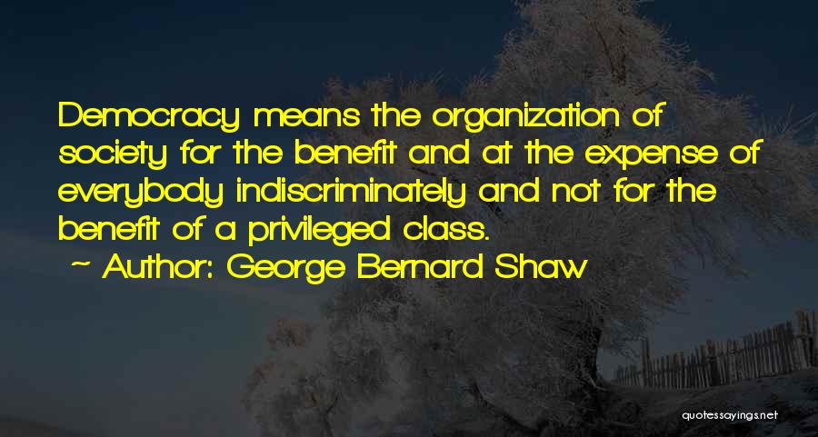 George Bernard Shaw Quotes: Democracy Means The Organization Of Society For The Benefit And At The Expense Of Everybody Indiscriminately And Not For The