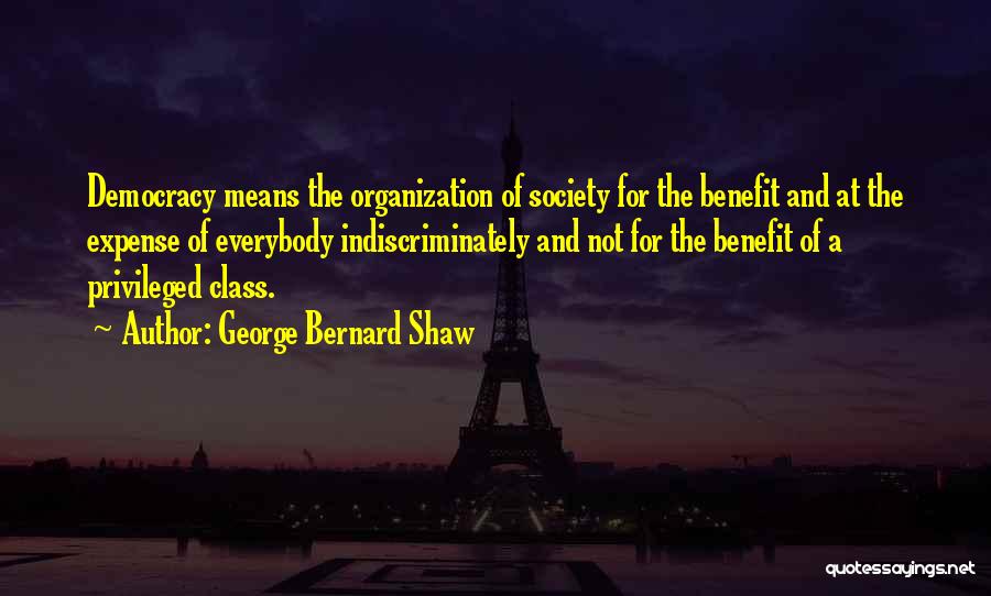 George Bernard Shaw Quotes: Democracy Means The Organization Of Society For The Benefit And At The Expense Of Everybody Indiscriminately And Not For The